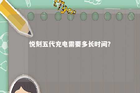 悦刻五代充电需要多长时间？ 